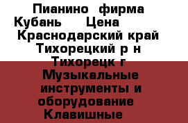 Пианино, фирма “Кубань“. › Цена ­ 3 000 - Краснодарский край, Тихорецкий р-н, Тихорецк г. Музыкальные инструменты и оборудование » Клавишные   